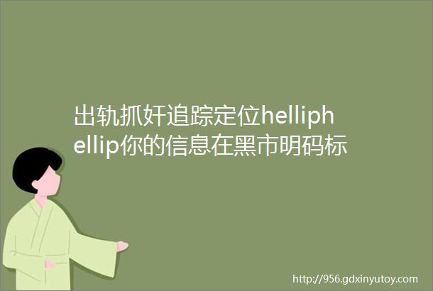 出轨抓奸追踪定位helliphellip你的信息在黑市明码标价