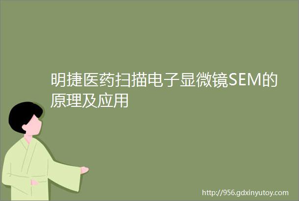 明捷医药扫描电子显微镜SEM的原理及应用