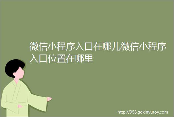 微信小程序入口在哪儿微信小程序入口位置在哪里