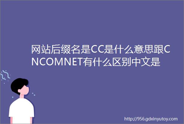 网站后缀名是CC是什么意思跟CNCOMNET有什么区别中文是什么